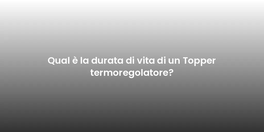 Qual è la durata di vita di un Topper termoregolatore?