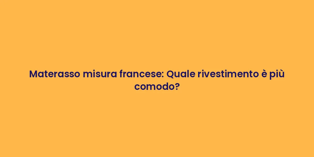 Materasso misura francese: Quale rivestimento è più comodo?