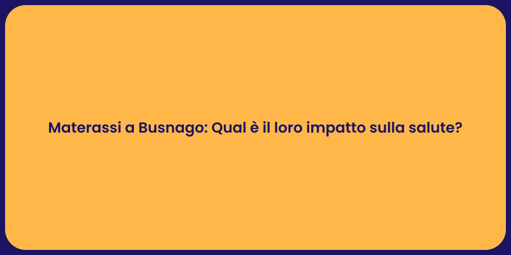 Materassi a Busnago: Qual è il loro impatto sulla salute?