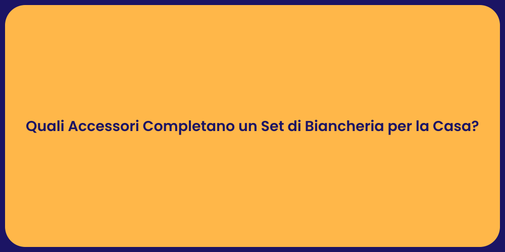 Quali Accessori Completano un Set di Biancheria per la Casa?
