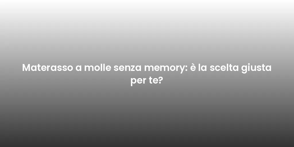Materasso a molle senza memory: è la scelta giusta per te?