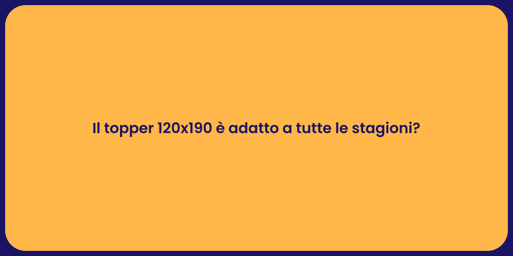 Il topper 120x190 è adatto a tutte le stagioni?