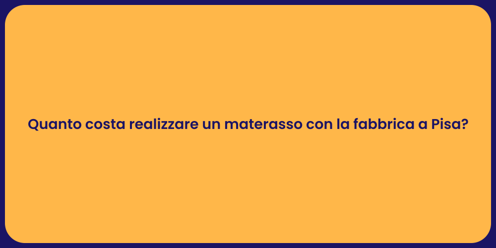 Quanto costa realizzare un materasso con la fabbrica a Pisa?