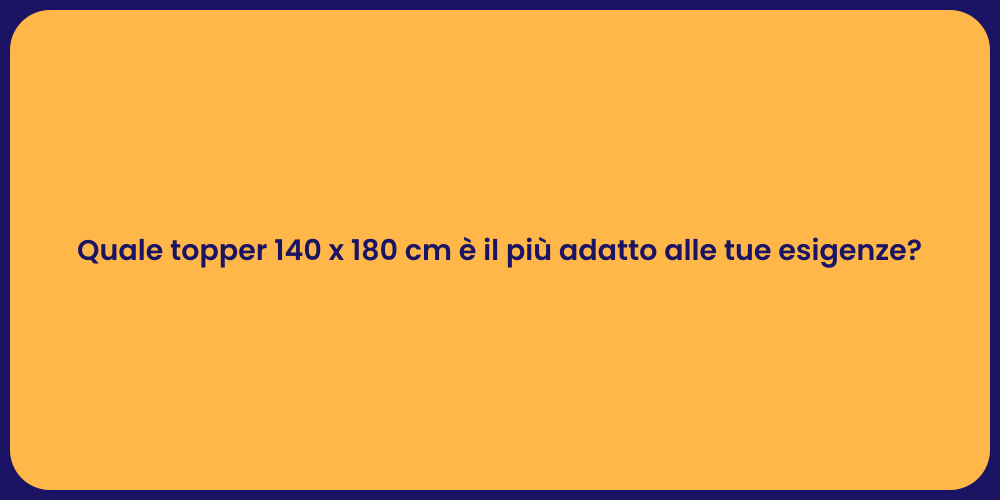 Quale topper 140 x 180 cm è il più adatto alle tue esigenze?