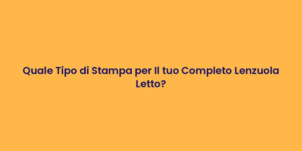 Quale Tipo di Stampa per Il tuo Completo Lenzuola Letto?