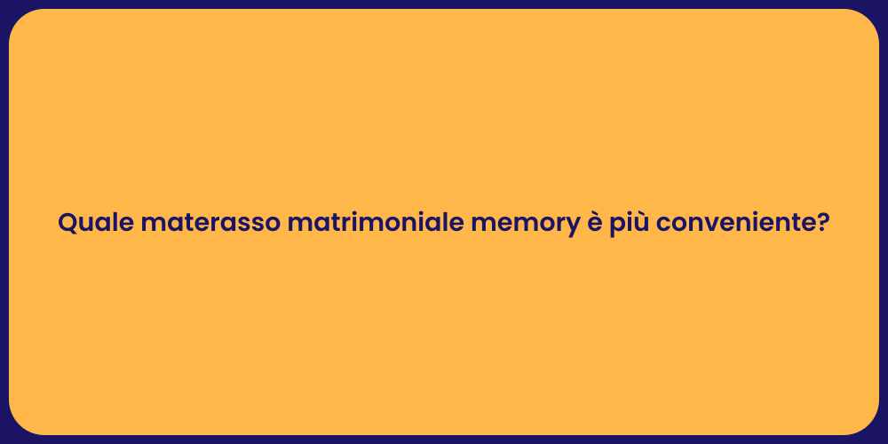 Quale materasso matrimoniale memory è più conveniente?