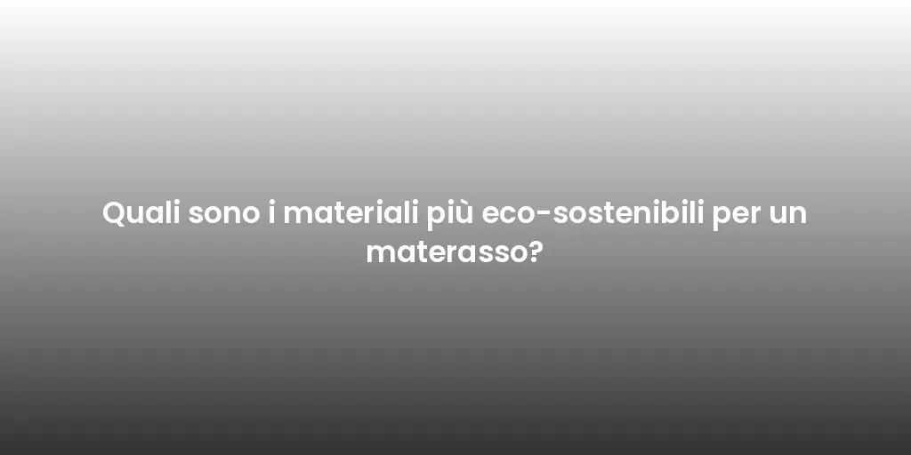 Quali sono i materiali più eco-sostenibili per un materasso?