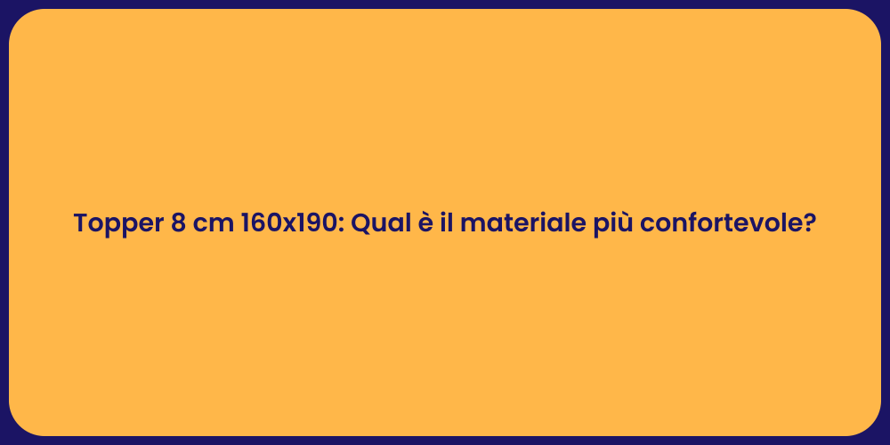 Topper 8 cm 160x190: Qual è il materiale più confortevole?