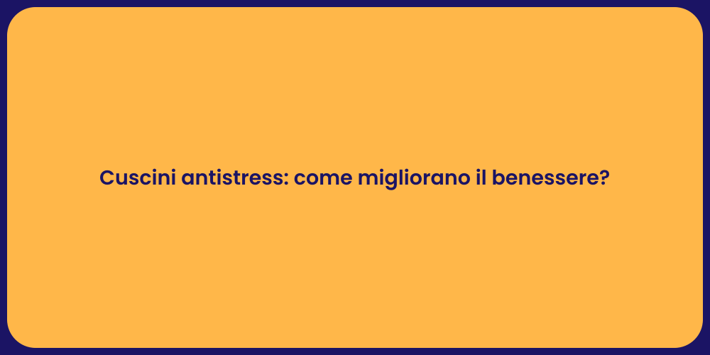 Cuscini antistress: come migliorano il benessere?