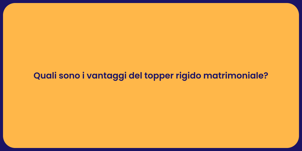 Quali sono i vantaggi del topper rigido matrimoniale?