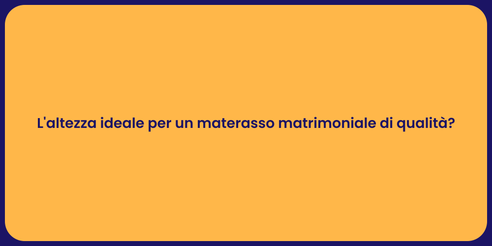 L'altezza ideale per un materasso matrimoniale di qualità?
