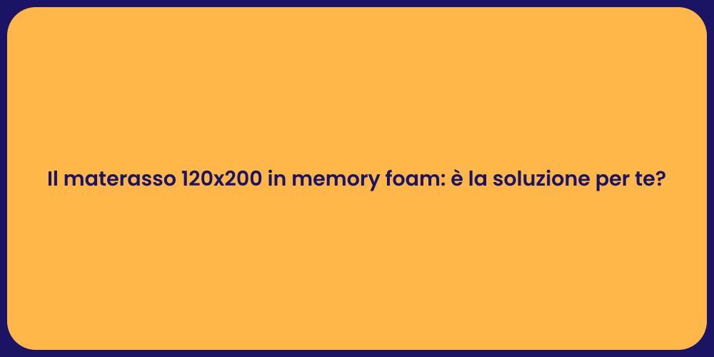 Il materasso 120x200 in memory foam: è la soluzione per te?