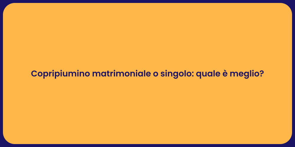 Copripiumino matrimoniale o singolo: quale è meglio?