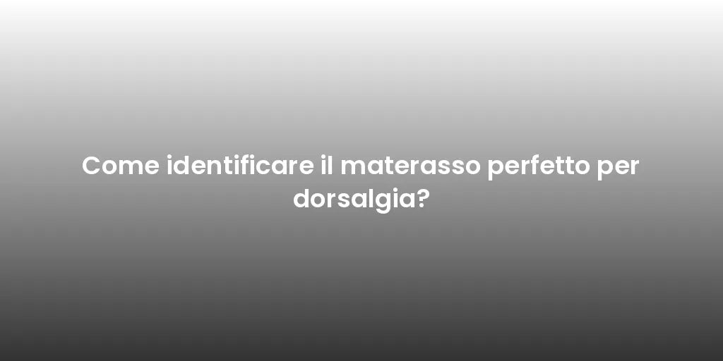 Come identificare il materasso perfetto per dorsalgia?