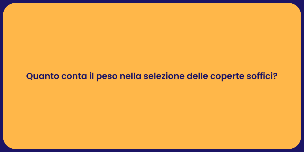 Quanto conta il peso nella selezione delle coperte soffici?