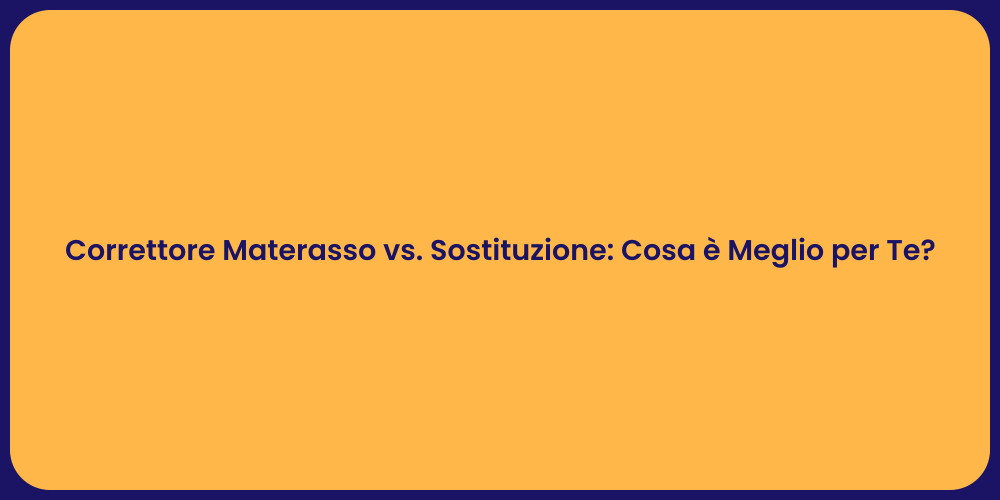 Correttore Materasso vs. Sostituzione: Cosa è Meglio per Te?
