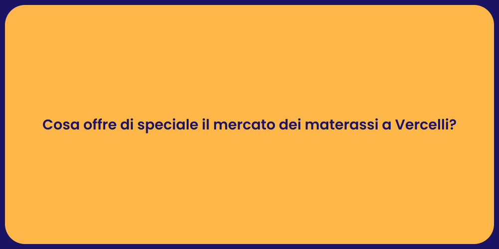 Cosa offre di speciale il mercato dei materassi a Vercelli?