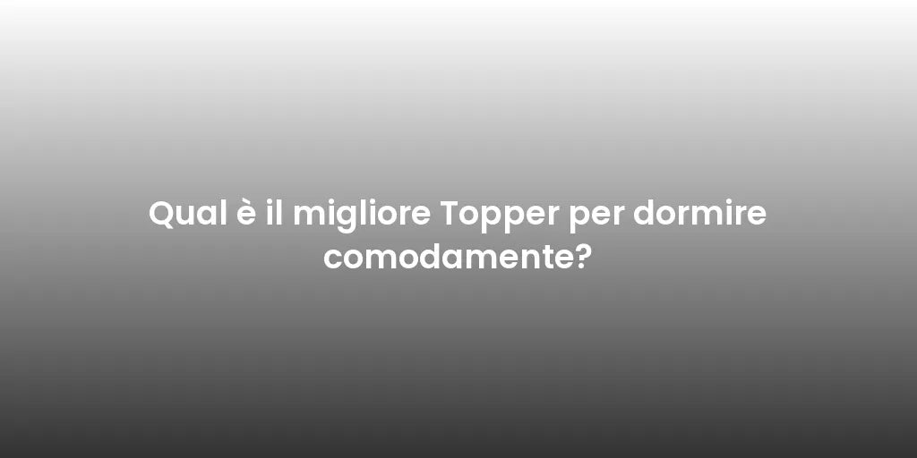 Qual è il migliore Topper per dormire comodamente?