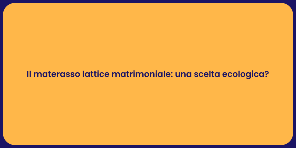 Il materasso lattice matrimoniale: una scelta ecologica?