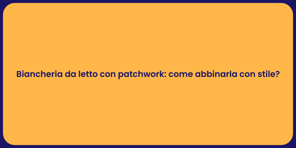 Biancheria da letto con patchwork: come abbinarla con stile?