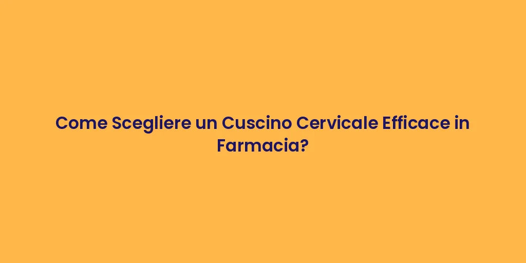 Come Scegliere un Cuscino Cervicale Efficace in Farmacia?