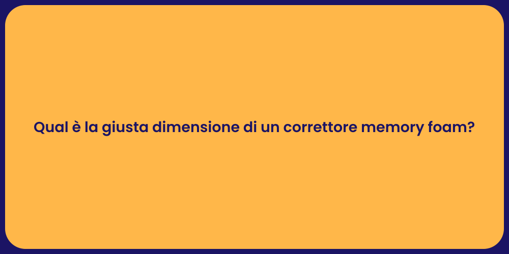 Qual è la giusta dimensione di un correttore memory foam?