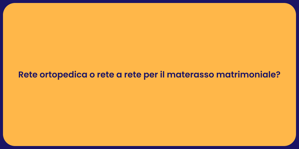 Rete ortopedica o rete a rete per il materasso matrimoniale?