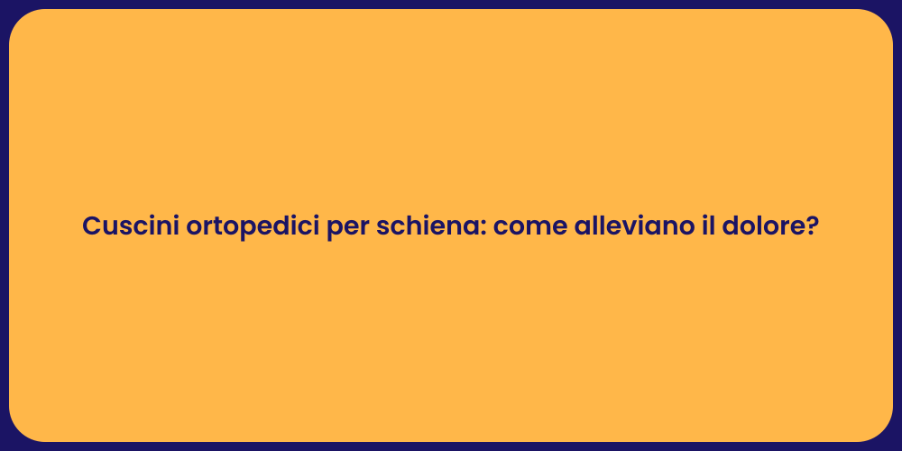Cuscini ortopedici per schiena: come alleviano il dolore?