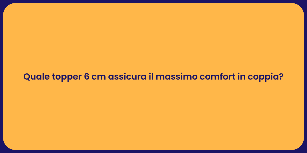 Quale topper 6 cm assicura il massimo comfort in coppia?