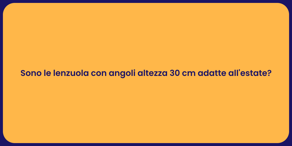 Sono le lenzuola con angoli altezza 30 cm adatte all'estate?