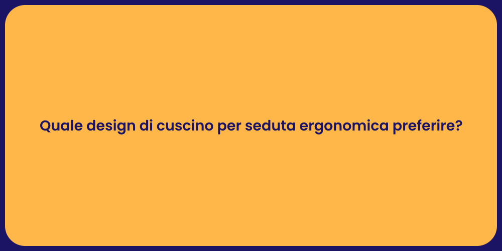 Quale design di cuscino per seduta ergonomica preferire?