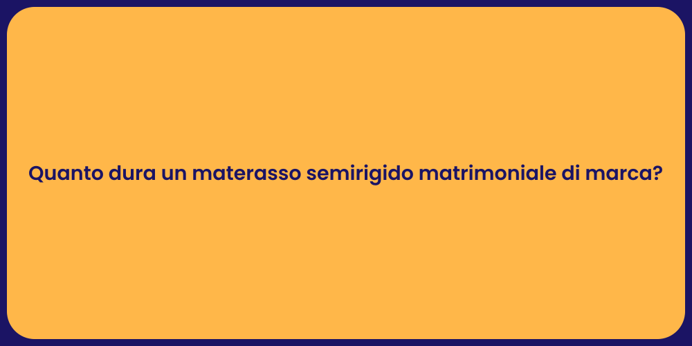 Quanto dura un materasso semirigido matrimoniale di marca?