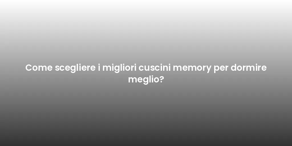 Come scegliere i migliori cuscini memory per dormire meglio?