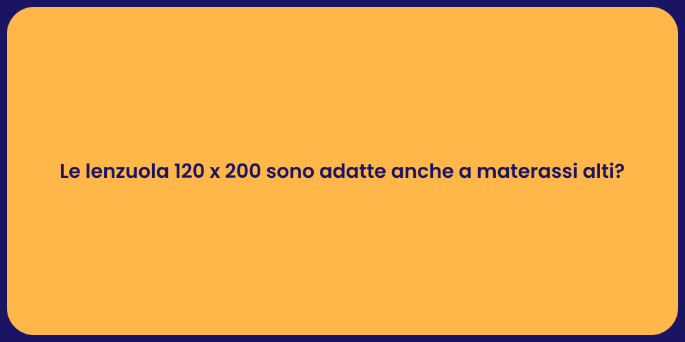 Le lenzuola 120 x 200 sono adatte anche a materassi alti?