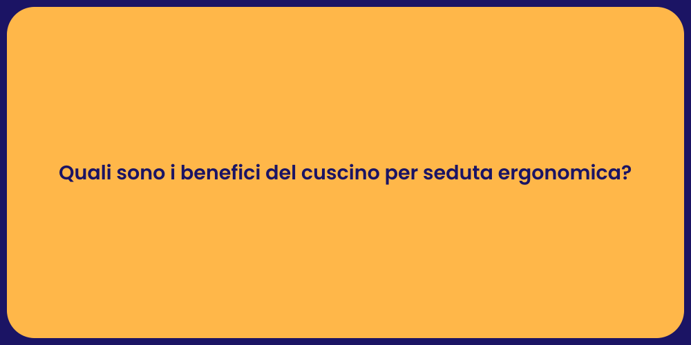 Quali sono i benefici del cuscino per seduta ergonomica?