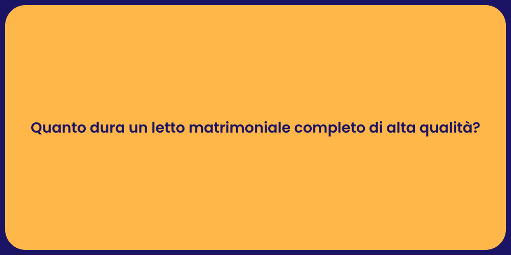 Quanto dura un letto matrimoniale completo di alta qualità?