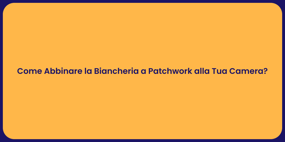 Come Abbinare la Biancheria a Patchwork alla Tua Camera?