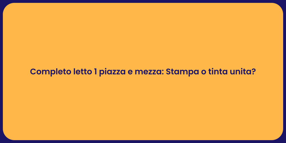 Completo letto 1 piazza e mezza: Stampa o tinta unita?