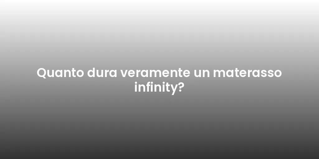 Quanto dura veramente un materasso infinity?