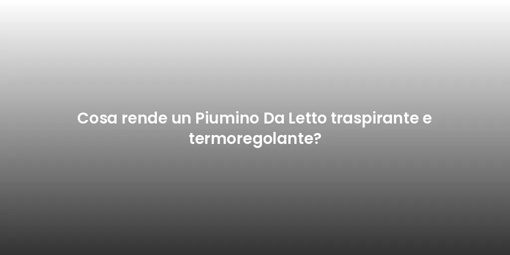 Cosa rende un Piumino Da Letto traspirante e termoregolante?