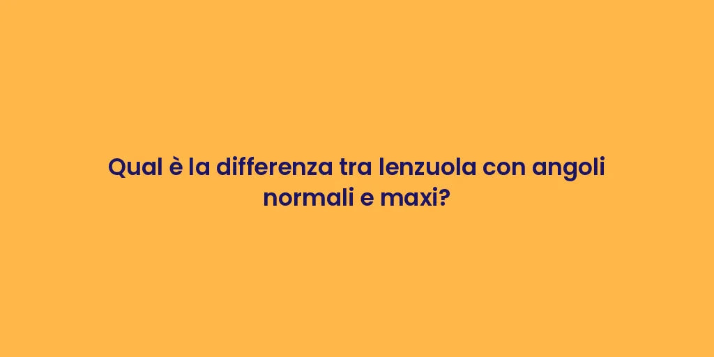 Qual è la differenza tra lenzuola con angoli normali e maxi?