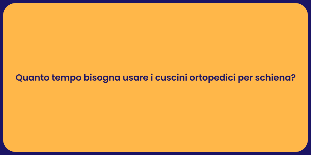 Quanto tempo bisogna usare i cuscini ortopedici per schiena?
