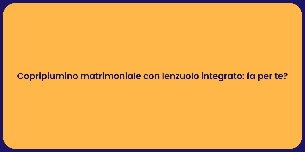 Copripiumino matrimoniale con lenzuolo integrato: fa per te?