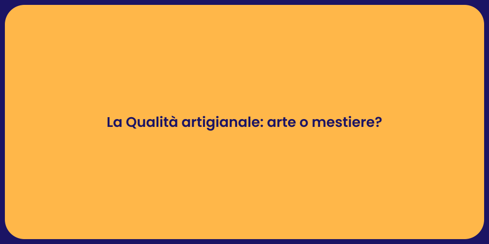 La Qualità artigianale: arte o mestiere?