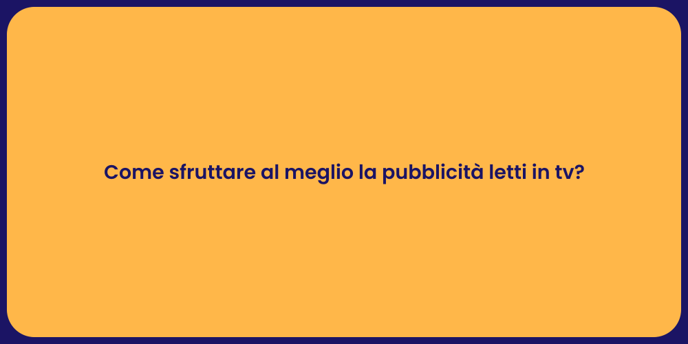 Come sfruttare al meglio la pubblicità letti in tv?