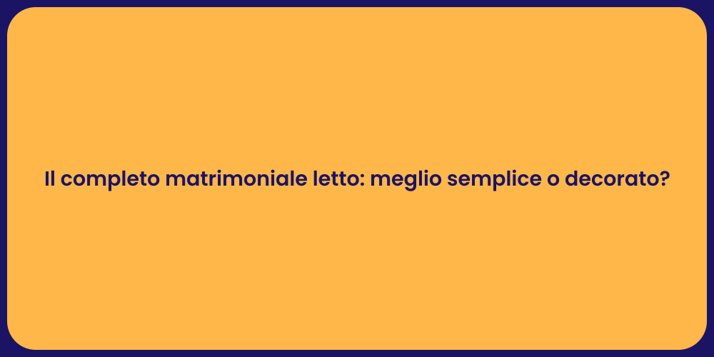 Il completo matrimoniale letto: meglio semplice o decorato?