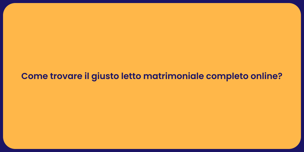 Come trovare il giusto letto matrimoniale completo online?