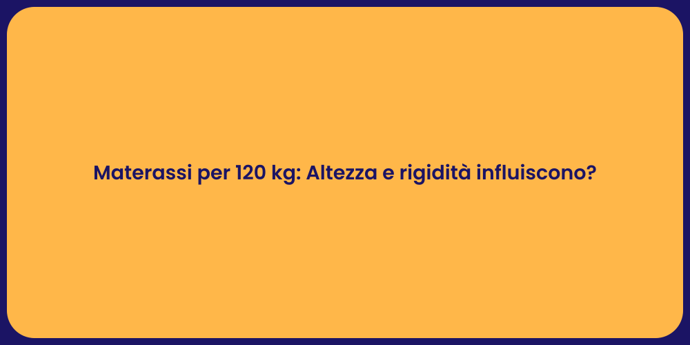 Materassi per 120 kg: Altezza e rigidità influiscono?