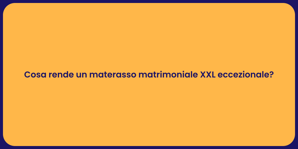 Cosa rende un materasso matrimoniale XXL eccezionale?