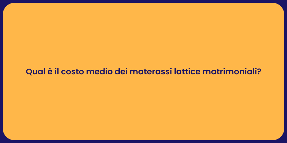 Qual è il costo medio dei materassi lattice matrimoniali?